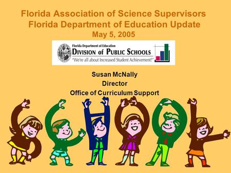 Florida Association of Science Supervisors Florida Department of Education Update May 5, 2005 Susan McNally Director Office of Curriculum Support.