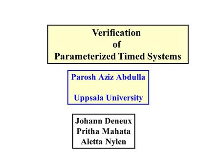 Verification of Parameterized Timed Systems Parosh Aziz Abdulla Uppsala University Johann Deneux Pritha Mahata Aletta Nylen.