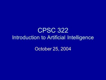 CPSC 322 Introduction to Artificial Intelligence October 25, 2004.