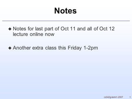 1cs542g-term1-2007 Notes  Notes for last part of Oct 11 and all of Oct 12 lecture online now  Another extra class this Friday 1-2pm.