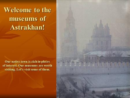 Welcome to the museums of Astrakhan! Our native town is rich in places of interest. Our museums are worth visiting. Let’s visit some of them.