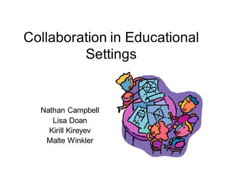 Collaboration in Educational Settings Nathan Campbell Lisa Doan Kirill Kireyev Malte Winkler.