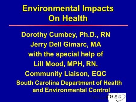 Environmental Impacts On Health Dorothy Cumbey, Ph.D., RN Jerry Dell Gimarc, MA with the special help of Lill Mood, MPH, RN, Community Liaison, EQC South.