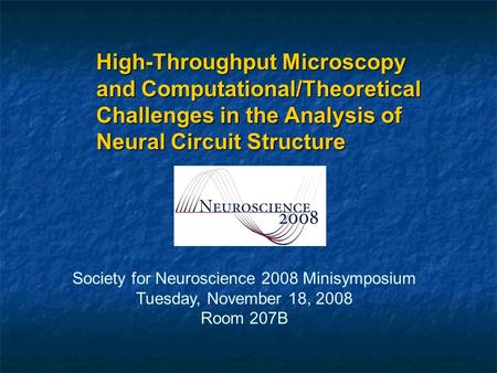 High-Throughput Microscopy and Computational/Theoretical Challenges in the Analysis of Neural Circuit Structure Society for Neuroscience 2008 Minisymposium.