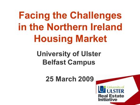 Facing the Challenges in the Northern Ireland Housing Market University of Ulster Belfast Campus 25 March 2009.
