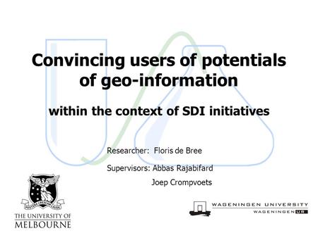 28 October 2004slide 1/13 Convincing users of potentials of geo-information within the context of SDI initiatives Researcher: Floris de Bree Supervisors: