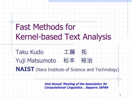 1 Fast Methods for Kernel-based Text Analysis Taku Kudo 工藤 拓 Yuji Matsumoto 松本 裕治 NAIST (Nara Institute of Science and Technology) 41st Annual Meeting.