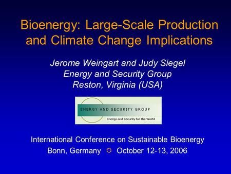 Bioenergy: Large-Scale Production and Climate Change Implications Jerome Weingart and Judy Siegel Energy and Security Group Reston, Virginia (USA) International.