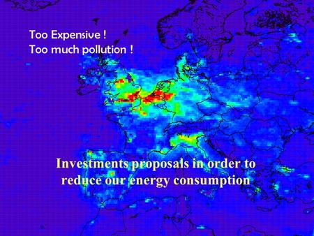 Too Expensive ! Too much pollution ! Investments proposals in order to reduce our energy consumption.
