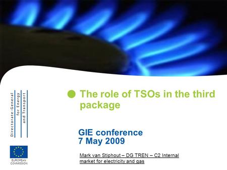 Mark van Stiphout – DG TREN – C2 Internal market for electricity and gas The role of TSOs in the third package EUROPEAN COMMISSION GIE conference 7 May.