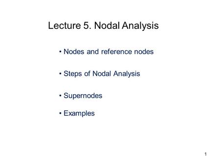 Nodes and reference nodes Steps of Nodal Analysis Supernodes Examples Lecture 5. Nodal Analysis 1.
