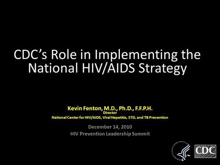 Kevin Fenton, Kevin Fenton, M.D., Ph.D., F.F.P.H.Director National Center for HIV/AIDS, Viral Hepatitis, STD, and TB Prevention December 14, 2010 HIV Prevention.