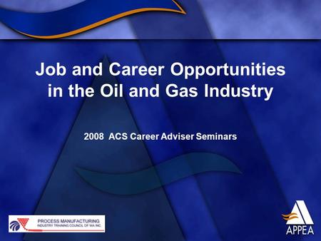 Job and Career Opportunities in the Oil and Gas Industry 2008 ACS Career Adviser Seminars.