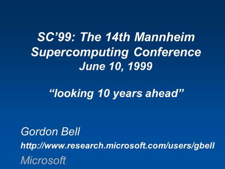 Gordon Bell  Microsoft SC’99: The 14th Mannheim Supercomputing Conference June 10, 1999 “looking 10 years.