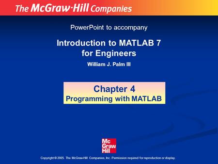 Copyright © 2005. The McGraw-Hill Companies, Inc. Permission required for reproduction or display. Introduction to MATLAB 7 for Engineers William J. Palm.