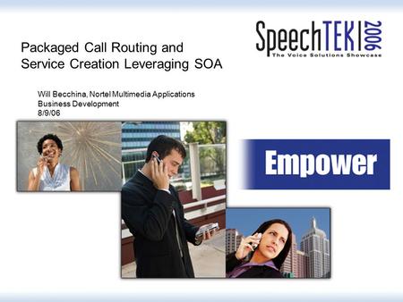 Packaged Call Routing and Service Creation Leveraging SOA Will Becchina, Nortel Multimedia Applications Business Development 8/9/06.