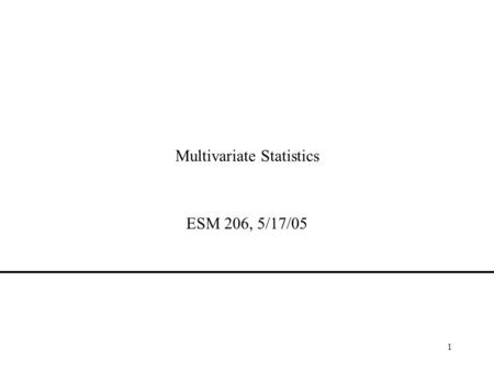 1 Multivariate Statistics ESM 206, 5/17/05. 2 WHAT IS MULTIVARIATE STATISTICS? A collection of techniques to help us understand patterns in and make predictions.