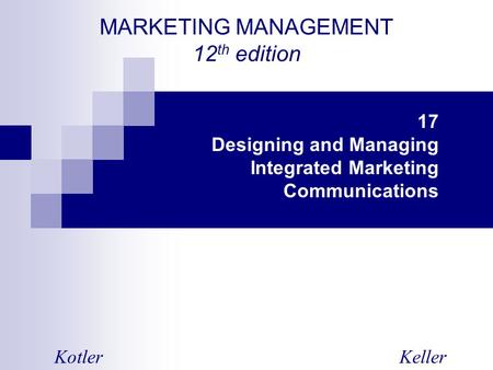 MARKETING MANAGEMENT 12 th edition KotlerKeller 17 Designing and Managing Integrated Marketing Communications.