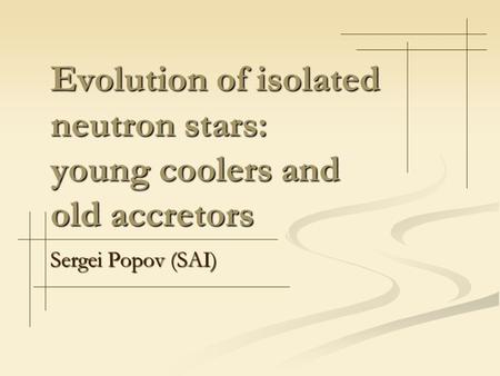 Evolution of isolated neutron stars: young coolers and old accretors Sergei Popov (SAI)