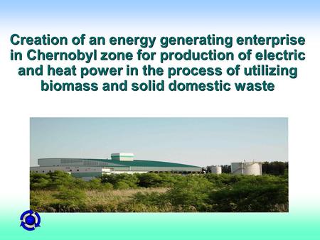  Phoenix Pacific Creation of an energy generating enterprise in Chernobyl zone for production of electric and heat power in the process of utilizing biomass.