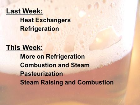 Last Week: Heat Exchangers Refrigeration This Week: More on Refrigeration Combustion and Steam Pasteurization Steam Raising and Combustion.