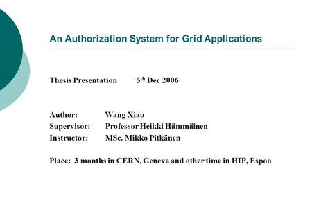 An Authorization System for Grid Applications Thesis Presentation 5 th Dec 2006 Author: Wang Xiao Supervisor: Professor Heikki Hämmäinen Instructor: MSc.