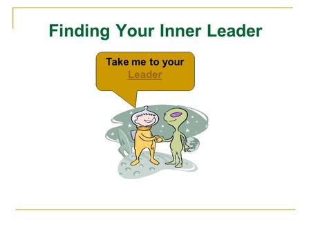 Finding Your Inner Leader Take me to your Leader Leader.