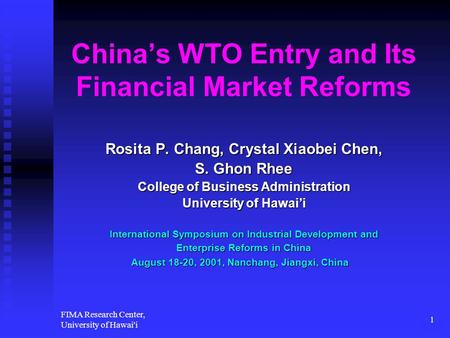 FIMA Research Center, University of Hawai'i 1 China’s WTO Entry and Its Financial Market Reforms Rosita P. Chang, Crystal Xiaobei Chen, S. Ghon Rhee College.