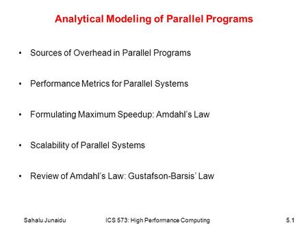 11Sahalu JunaiduICS 573: High Performance Computing5.1 Analytical Modeling of Parallel Programs Sources of Overhead in Parallel Programs Performance Metrics.