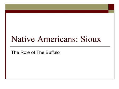 Native Americans: Sioux The Role of The Buffalo. The Plains The Woodlands The Buffalo is really named The American Bison. However we will continue to.