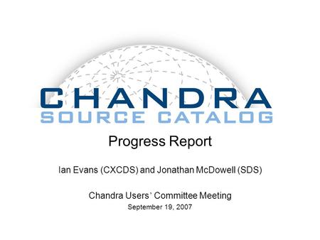 Progress Report Ian Evans (CXCDS) and Jonathan McDowell (SDS) Chandra Users ’ Committee Meeting September 19, 2007.