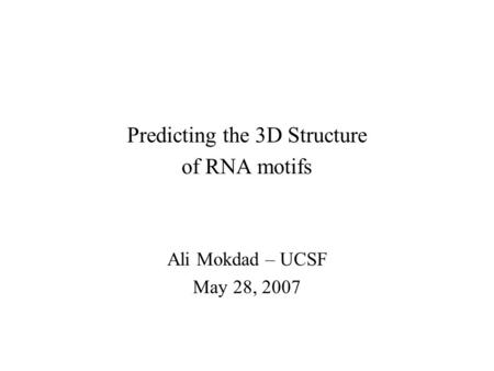 Predicting the 3D Structure of RNA motifs Ali Mokdad – UCSF May 28, 2007.