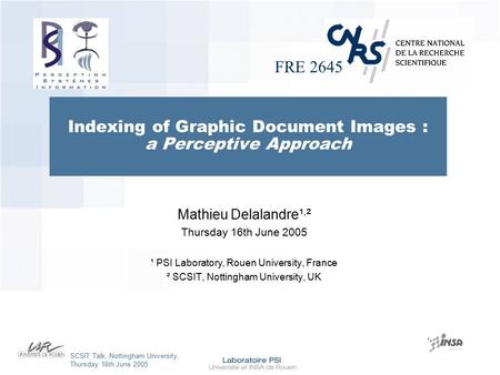 FRE 2645 SCSIT Talk, Nottingham University, Thursday 16th June 2005 Indexing of Graphic Document Images : a Perceptive Approach Mathieu Delalandre¹, ².
