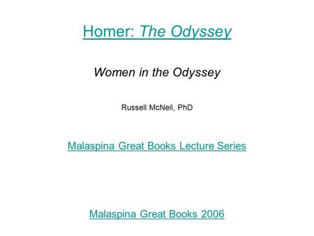 Homer: The Odyssey Women in the Odyssey Russell McNeil, PhD Malaspina Great Books Lecture Series Malaspina Great Books 2006.