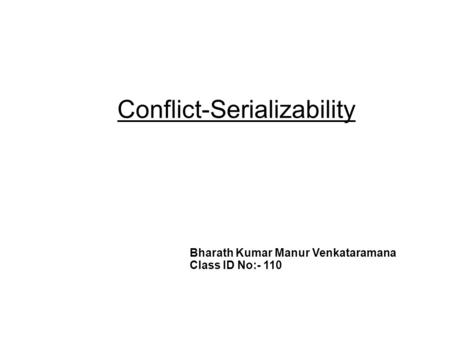 Conflict-Serializability Bharath Kumar Manur Venkataramana Class ID No:- 110.