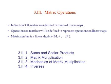3.III. Matrix Operations 3.III.1. Sums and Scalar Products 3.III.2. Matrix Multiplication 3.III.3. Mechanics of Matrix Multiplication 3.III.4. Inverses.