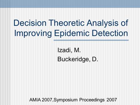 Decision Theoretic Analysis of Improving Epidemic Detection Izadi, M. Buckeridge, D. AMIA 2007,Symposium Proceedings 2007.