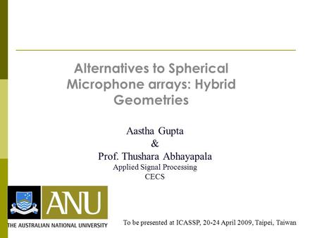 Alternatives to Spherical Microphone arrays: Hybrid Geometries Aastha Gupta & Prof. Thushara Abhayapala Applied Signal Processing CECS To be presented.