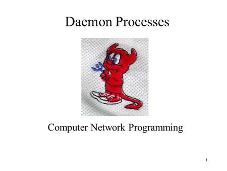 1 Daemon Processes Computer Network Programming. 2 Motivation You wrote a server and you want to have it running all the time so that clients can connect.