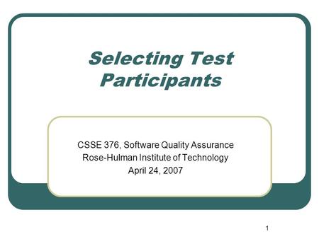 1 Selecting Test Participants CSSE 376, Software Quality Assurance Rose-Hulman Institute of Technology April 24, 2007.