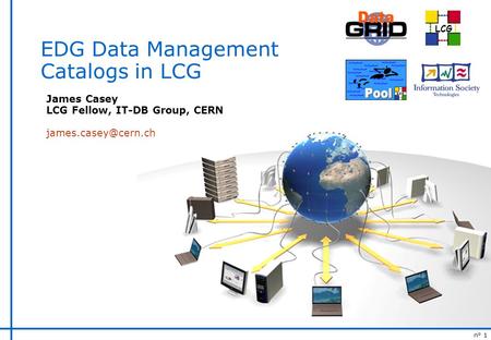 N° 1 LCG EDG Data Management Catalogs in LCG James Casey LCG Fellow, IT-DB Group, CERN