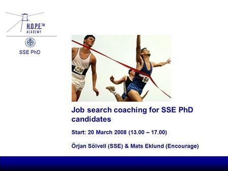 SSE PhD Job search coaching for SSE PhD candidates Start: 20 March 2008 (13.00 – 17.00) Örjan Sölvell (SSE) & Mats Eklund (Encourage)