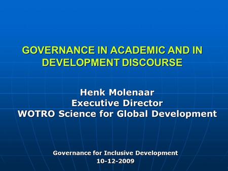 GOVERNANCE IN ACADEMIC AND IN DEVELOPMENT DISCOURSE Henk Molenaar Executive Director WOTRO Science for Global Development Governance for Inclusive Development.