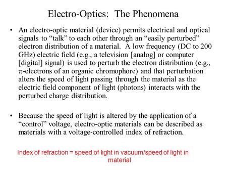 Electro-Optics: The Phenomena An electro-optic material (device) permits electrical and optical signals to “talk” to each other through an “easily perturbed”