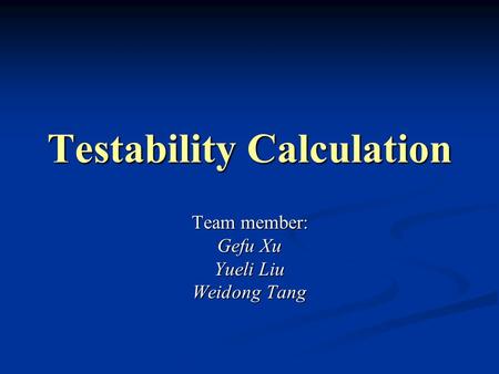 Testability Calculation Team member: Gefu Xu Yueli Liu Weidong Tang.