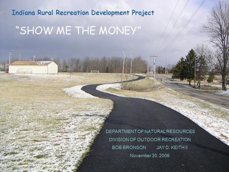 DEPARTMENT OF NATURAL RESOURCES DIVISION OF OUTDOOR RECREATION BOB BRONSON JAY D. KEITH II November 30, 2006 Indiana Rural Recreation Development Project.