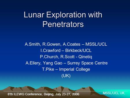 8’th ILEWG Conference, Beijing, July 23-27, 2006 MSSL/UCL UK. Lunar Exploration with Penetrators A.Smith, R.Gowen, A.Coates – MSSL/UCL I.Crawford – Birkbeck/UCL.