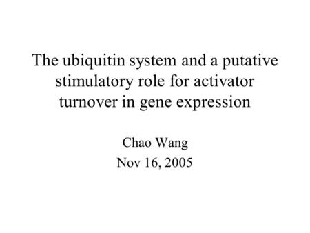The ubiquitin system and a putative stimulatory role for activator turnover in gene expression Chao Wang Nov 16, 2005.