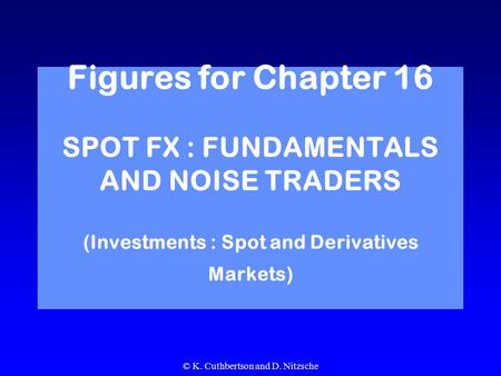 © K. Cuthbertson and D. Nitzsche Figures for Chapter 16 SPOT FX : FUNDAMENTALS AND NOISE TRADERS (Investments : Spot and Derivatives Markets)