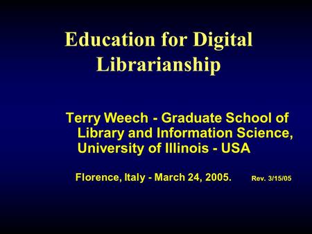 Education for Digital Librarianship Terry Weech - Graduate School of Library and Information Science, University of Illinois - USA Florence, Italy - March.